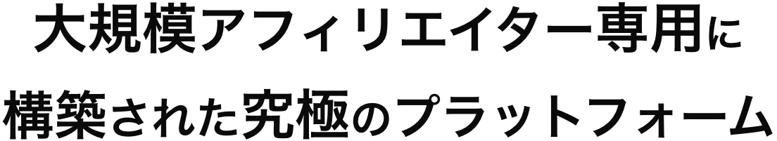 大規模アフィリエイター専用に構築された究極のプラットフォーム